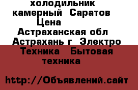 холодильник 2 камерный “Саратов  › Цена ­ 8 000 - Астраханская обл., Астрахань г. Электро-Техника » Бытовая техника   